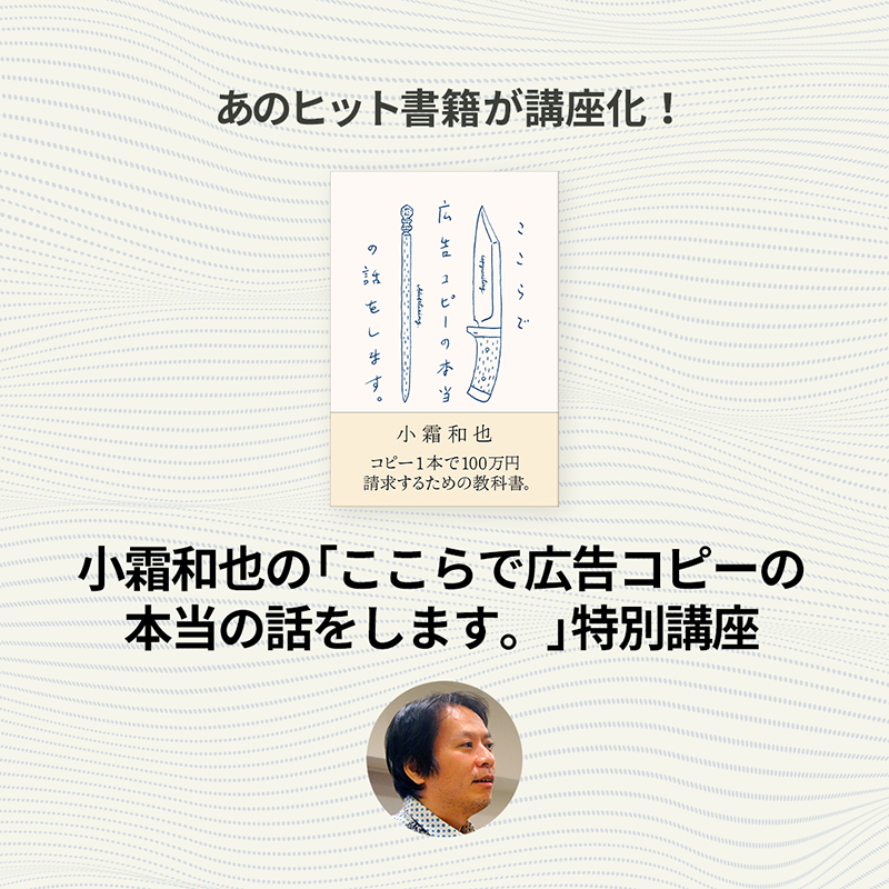 小霜和也の「ここらで広告コピーの本当の話をします。」特別講座 